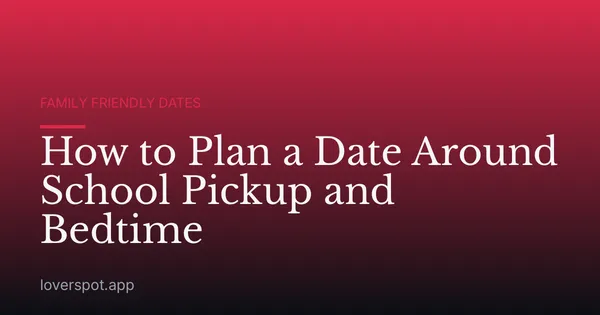 How to Plan a Date Around School Pickup and Bedtime