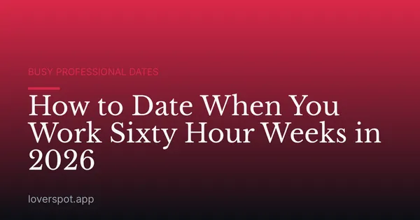 How to Date When You Work Sixty Hour Weeks in 2026