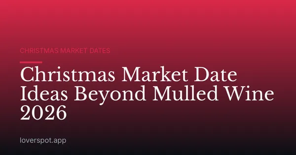 Christmas Market Date Ideas Beyond Mulled Wine 2026