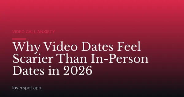 Why Video Dates Feel Scarier Than In-Person Dates in 2026
