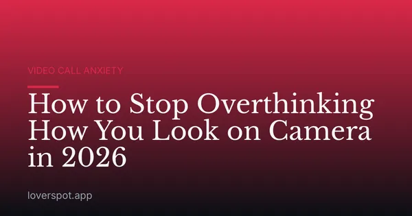 How to Stop Overthinking How You Look on Camera in 2026