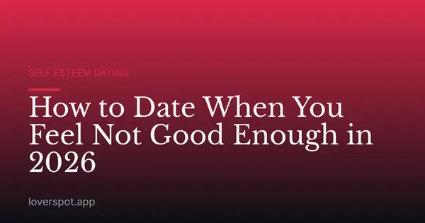 How to Date When You Feel Not Good Enough in 2026
