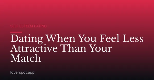 Dating When You Feel Less Attractive Than Your Match