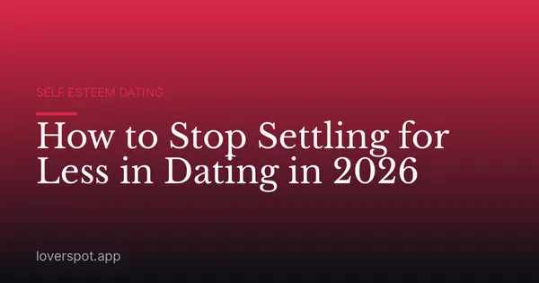 How to Stop Settling for Less in Dating in 2026
