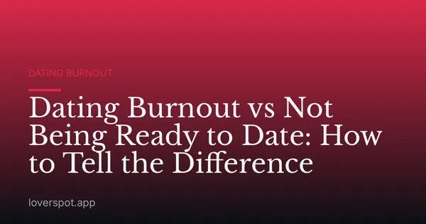 Dating Burnout vs Not Being Ready to Date: How to Tell the Difference