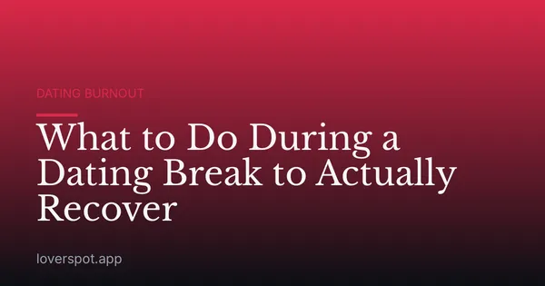 What to Do During a Dating Break to Actually Recover