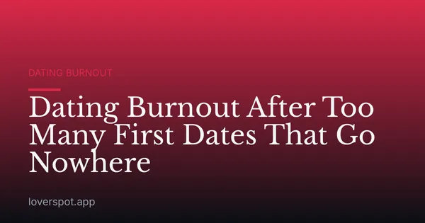 Dating Burnout After Too Many First Dates That Go Nowhere