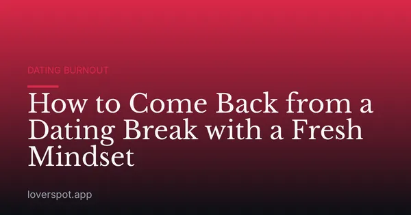How to Come Back from a Dating Break with a Fresh Mindset