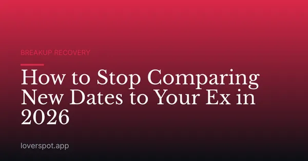 How to Stop Comparing New Dates to Your Ex in 2026