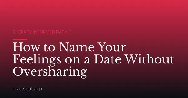 How to Name Your Feelings on a Date Without Oversharing