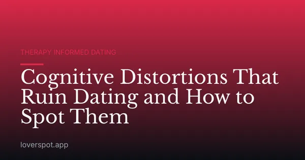 Cognitive Distortions That Ruin Dating and How to Spot Them