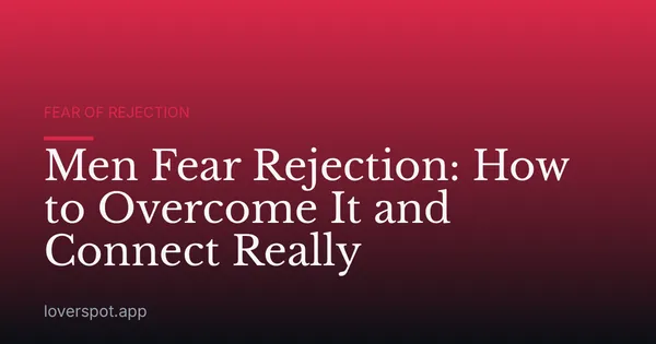 Men Fear Rejection: How to Overcome It and Connect Really