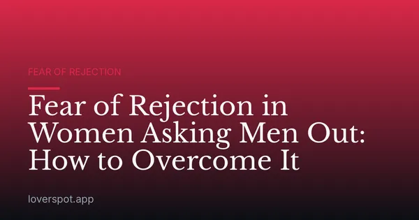 Fear of Rejection in Women Asking Men Out: How to Overcome It
