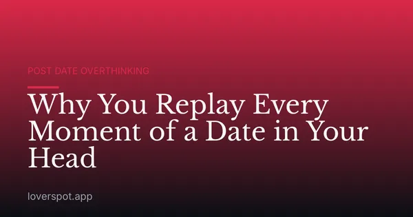 Why You Replay Every Moment of a Date in Your Head