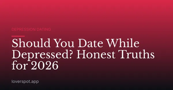 Should You Date While Depressed? Honest Truths for 2026
