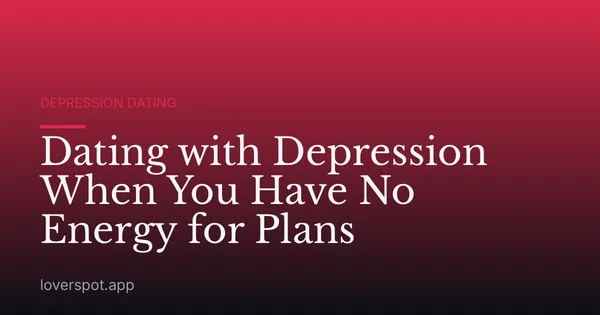 Dating with Depression When You Have No Energy for Plans