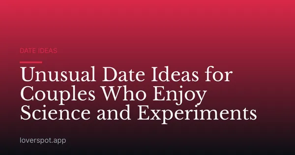 Unusual Date Ideas for Couples Who Enjoy Science and Experiments
