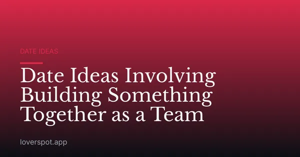 Date Ideas Involving Building Something Together as a Team