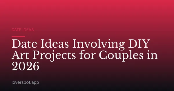 Date Ideas Involving DIY Art Projects for Couples in 2026