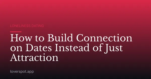 How to Build Connection on Dates Instead of Just Attraction