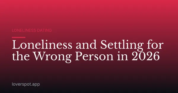 Loneliness and Settling for the Wrong Person in 2026