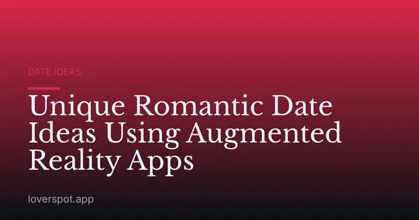 Unique Romantic Date Ideas Using Augmented Reality Apps