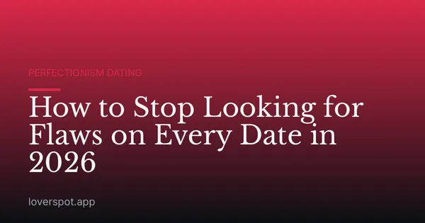 How to Stop Looking for Flaws on Every Date in 2026