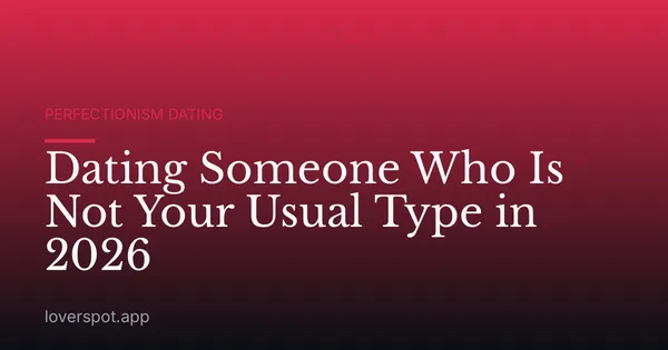 Dating Someone Who Is Not Your Usual Type in 2026