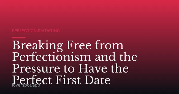 Breaking Free from Perfectionism and the Pressure to Have the Perfect First Date