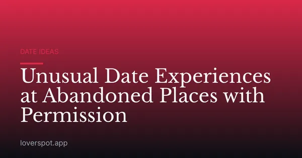 Unusual Date Experiences at Abandoned Places with Permission