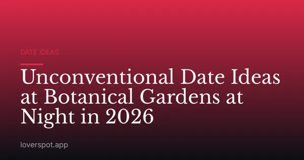 Unconventional Date Ideas at Botanical Gardens at Night in 2026