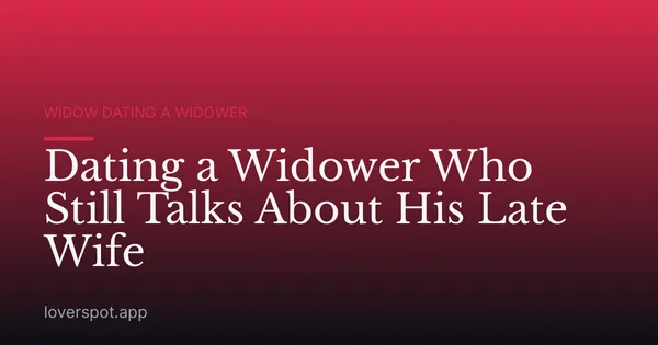 Dating a Widower Who Still Talks About His Late Wife