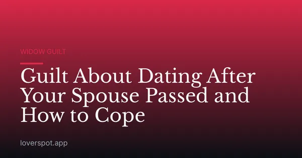 Guilt About Dating After Your Spouse Passed and How to Cope