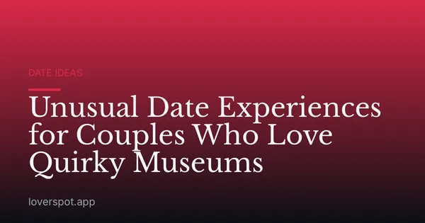 Unusual Date Experiences for Couples Who Love Quirky Museums