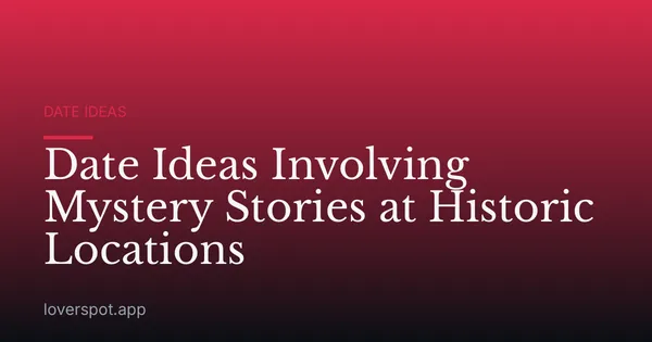 Date Ideas Involving Mystery Stories at Historic Locations
