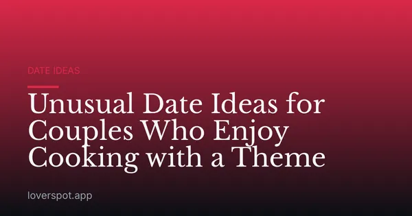 Unusual Date Ideas for Couples Who Enjoy Cooking with a Theme