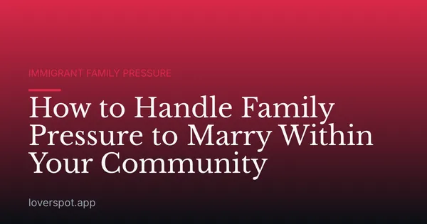 How to Handle Family Pressure to Marry Within Your Community
