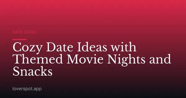 Cozy Date Ideas with Themed Movie Nights and Snacks