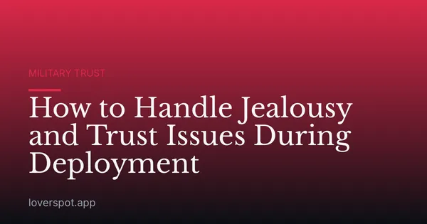 How to Handle Jealousy and Trust Issues During Deployment