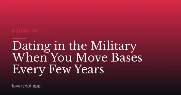 Dating in the Military When You Move Bases Every Few Years