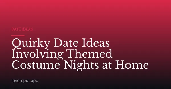 Quirky Date Ideas Involving Themed Costume Nights at Home
