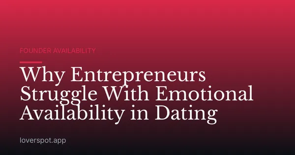 Why Entrepreneurs Struggle With Emotional Availability in Dating