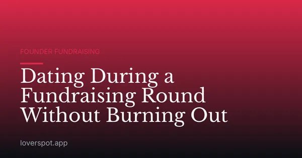 Dating During a Fundraising Round Without Burning Out