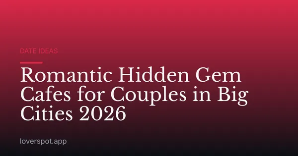 Romantic Hidden Gem Cafes for Couples in Big Cities 2026