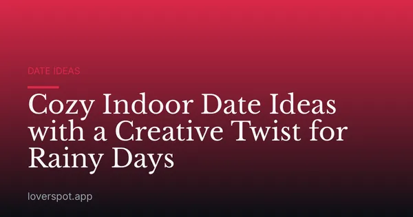 Cozy Indoor Date Ideas with a Creative Twist for Rainy Days
