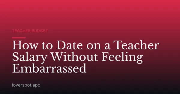 How to Date on a Teacher Salary Without Feeling Embarrassed