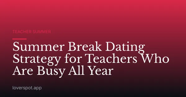Summer Break Dating Strategy for Teachers Who Are Busy All Year