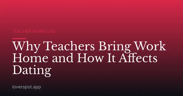 Why Teachers Bring Work Home and How It Affects Dating
