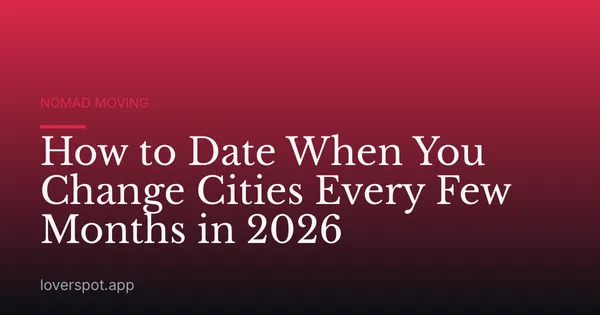 How to Date When You Change Cities Every Few Months in 2026