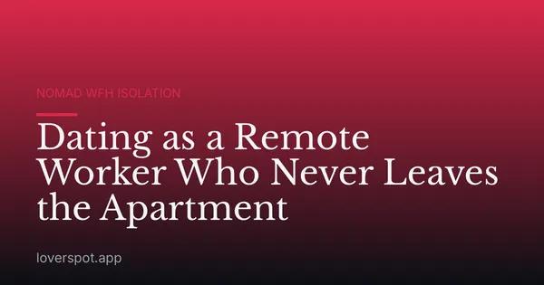 Dating as a Remote Worker Who Never Leaves the Apartment